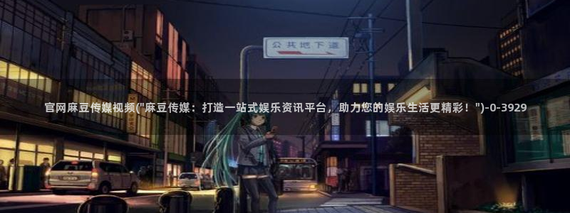 麻豆高口碑视频：官网麻豆传媒视频(\