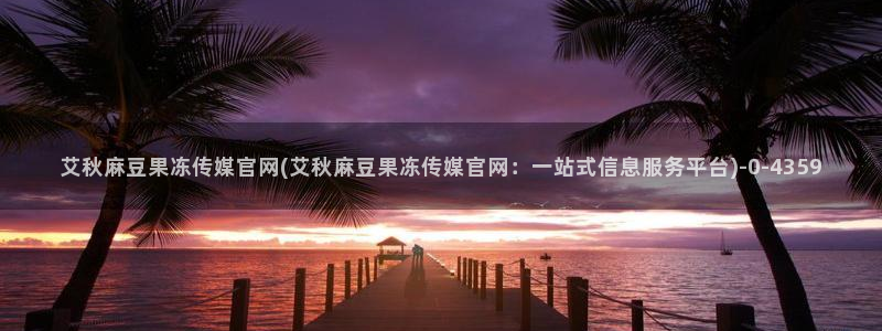 麻豆视频高流量词：艾秋麻豆果冻传媒官网(艾秋麻豆果冻传媒官网：一站式信息