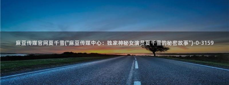 麻豆剧情描述：麻豆传媒官网夏千雪(\