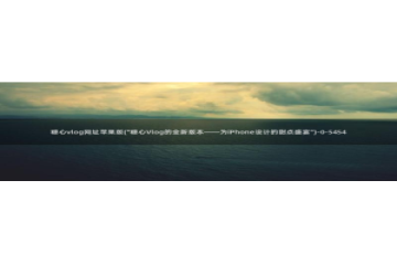 糖心vlog国产精品：糖心vlog网址苹果版(\